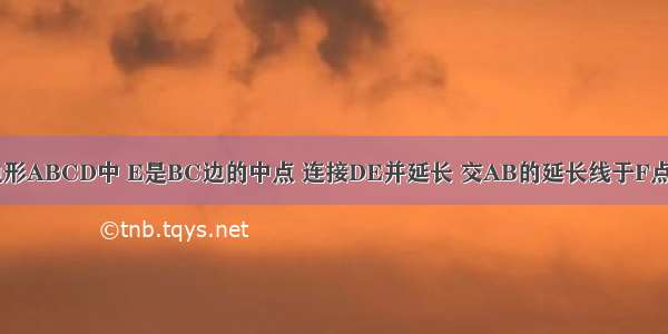 如图 在四边形ABCD中 E是BC边的中点 连接DE并延长 交AB的延长线于F点 AB=BF 请