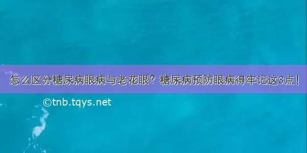 怎么区分糖尿病眼病与老花眼？糖尿病预防眼病得牢记这3点！