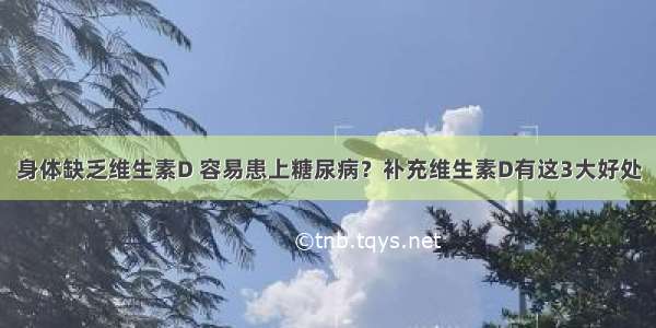 身体缺乏维生素D 容易患上糖尿病？补充维生素D有这3大好处