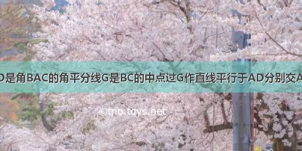 在三角形ABC中AD是角BAC的角平分线G是BC的中点过G作直线平行于AD分别交AB和CA的延长线于