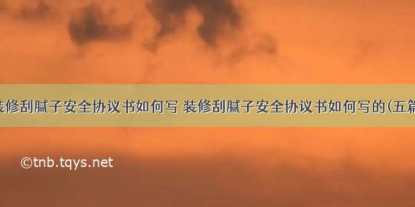 装修刮腻子安全协议书如何写 装修刮腻子安全协议书如何写的(五篇)