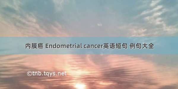 内膜癌 Endometrial cancer英语短句 例句大全