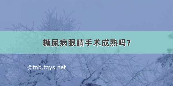 糖尿病眼睛手术成熟吗？