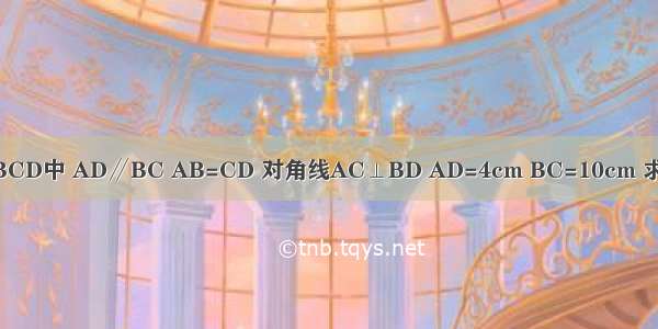 如图 在等腰梯形ABCD中 AD∥BC AB=CD 对角线AC⊥BD AD=4cm BC=10cm 求梯形ABCD的面积．