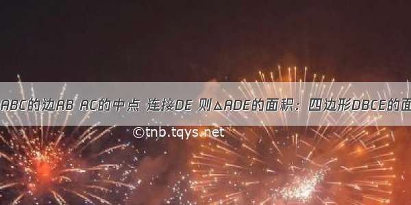 已知点D E分别是△ABC的边AB AC的中点 连接DE 则△ADE的面积：四边形DBCE的面积=________．