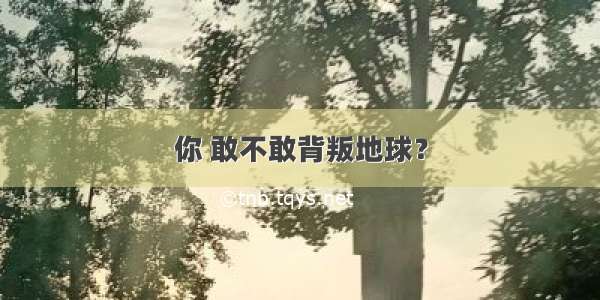 你 敢不敢背叛地球？