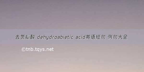 去氢枞酸 dehydroabietic acid英语短句 例句大全