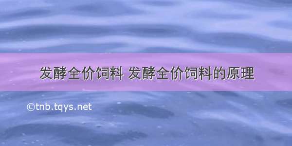 发酵全价饲料 发酵全价饲料的原理