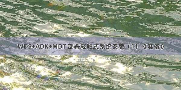 WDS+ADK+MDT 部署轻触式系统安装（1）《准备》