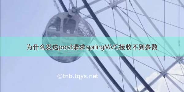 为什么发送post请求springMVC接收不到参数