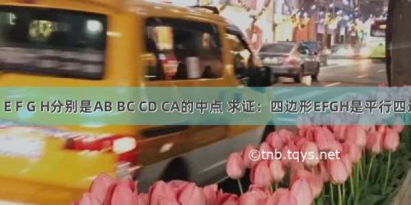 已知如图：E F G H分别是AB BC CD CA的中点 求证：四边形EFGH是平行四边形.已知如