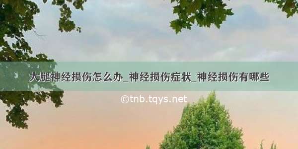 大腿神经损伤怎么办_神经损伤症状_神经损伤有哪些