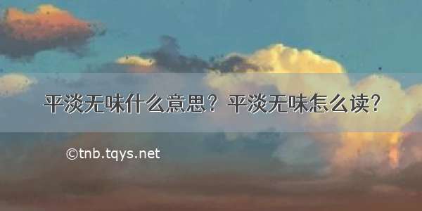 平淡无味什么意思？平淡无味怎么读？