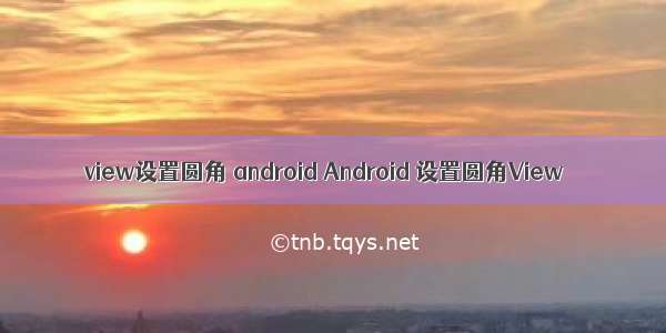 view设置圆角 android Android 设置圆角View