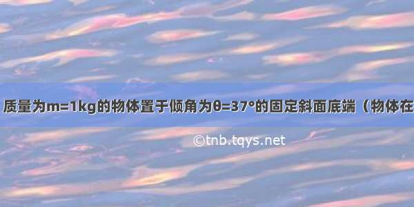 如图甲所示 质量为m=1kg的物体置于倾角为θ=37°的固定斜面底端（物体在斜面上 斜面