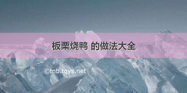 板栗烧鸭 的做法大全