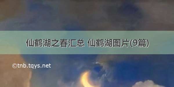 仙鹤湖之春汇总 仙鹤湖图片(9篇)