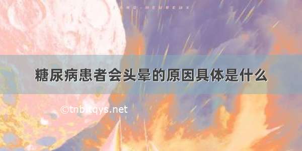 糖尿病患者会头晕的原因具体是什么