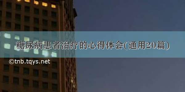 糖尿病患者治疗的心得体会(通用20篇)