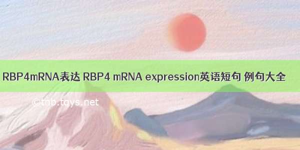 RBP4mRNA表达 RBP4 mRNA expression英语短句 例句大全