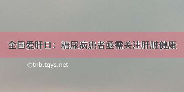 全国爱肝日：糖尿病患者亟需关注肝脏健康