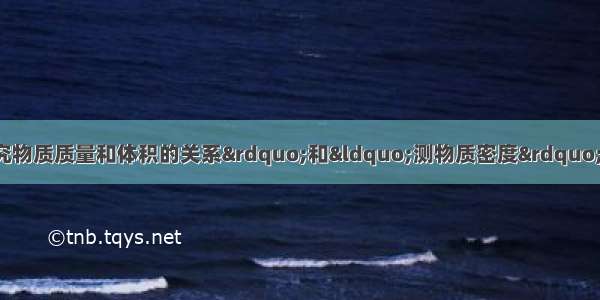 某实验小组在“探究物质质量和体积的关系”和“测物质密度”的两个实验中 都用到____