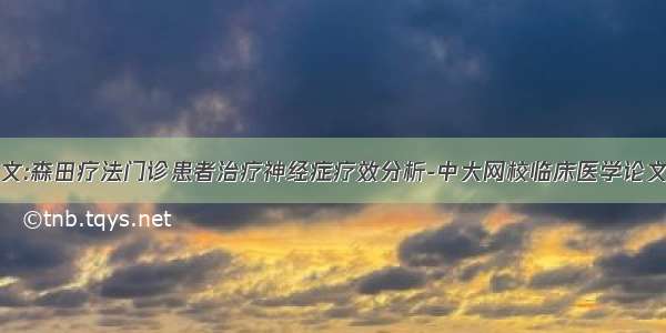 论文:森田疗法门诊患者治疗神经症疗效分析-中大网校临床医学论文网