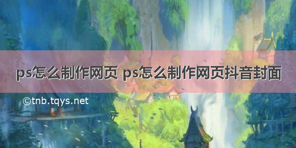 ps怎么制作网页 ps怎么制作网页抖音封面