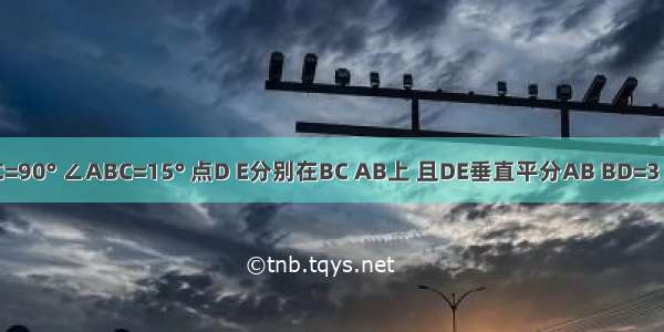 如图 在△ABC中 ∠C=90° ∠ABC=15° 点D E分别在BC AB上 且DE垂直平分AB BD=3 则DC等于A.B.C.3D.