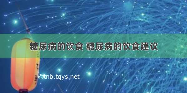 糖尿病的饮食 糖尿病的饮食建议