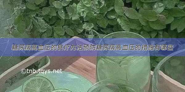 糖尿病高血压的食疗方法预防糖尿病高血压的措施有哪些