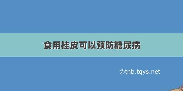 食用桂皮可以预防糖尿病