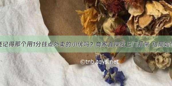 还记得那个用1分钱点外卖的小伙吗？商家直接找上门打架 结局如何