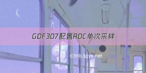 GDF307配置ADC单次采样