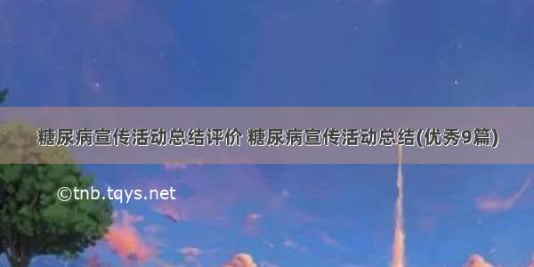 糖尿病宣传活动总结评价 糖尿病宣传活动总结(优秀9篇)