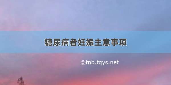 糖尿病者妊娠主意事项