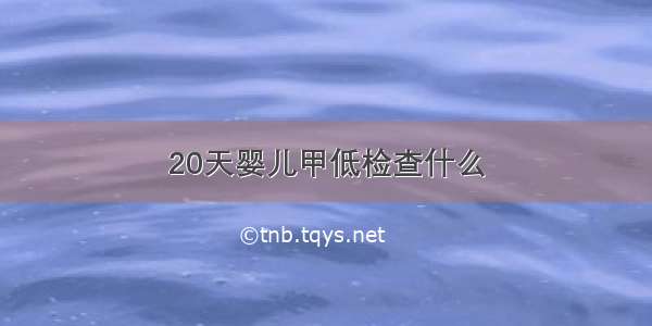 20天婴儿甲低检查什么