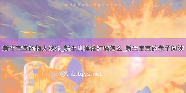 新生宝宝的恼人状况_新生儿睡觉打嗝怎么_新生宝宝的亲子阅读