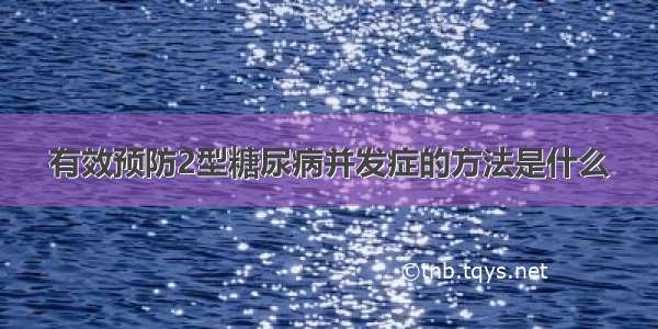 有效预防2型糖尿病并发症的方法是什么