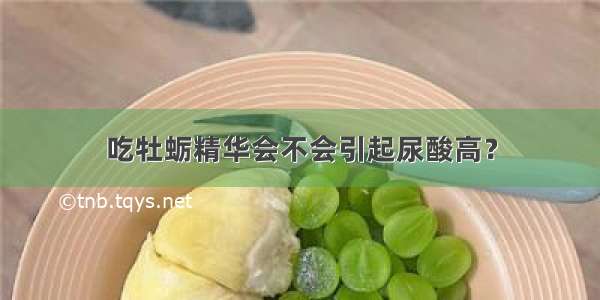 吃牡蛎精华会不会引起尿酸高？