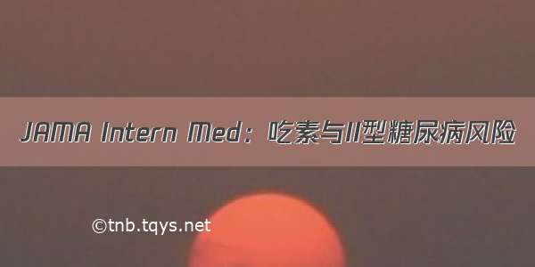 JAMA Intern Med：吃素与II型糖尿病风险