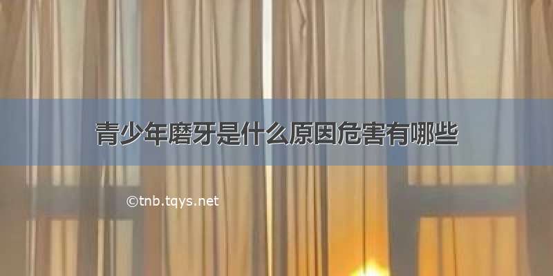 青少年磨牙是什么原因危害有哪些