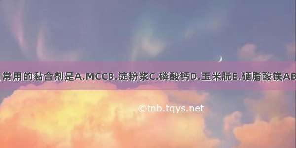 片剂常用的黏合剂是A.MCCB.淀粉浆C.磷酸钙D.玉米朊E.硬脂酸镁ABCDE