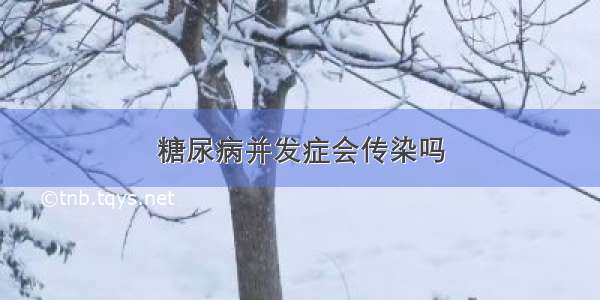 糖尿病并发症会传染吗