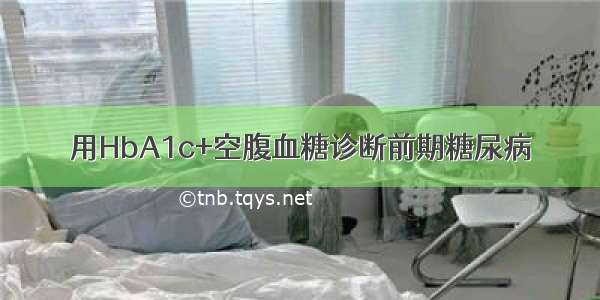 用HbA1c+空腹血糖诊断前期糖尿病