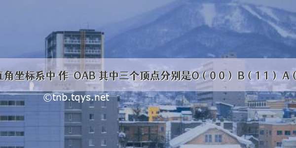 在平面直角坐标系中 作△OAB 其中三个顶点分别是O（0 0） B（1 1） A（x y）（