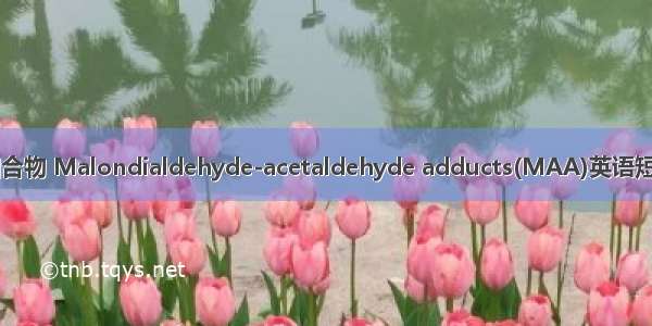 丙醛-乙醛加合物 Malondialdehyde-acetaldehyde adducts(MAA)英语短句 例句大全