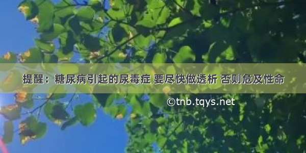 提醒：糖尿病引起的尿毒症 要尽快做透析 否则危及性命