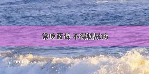 常吃蓝莓 不得糖尿病