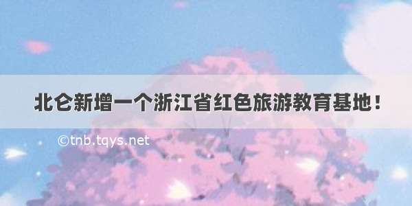 北仑新增一个浙江省红色旅游教育基地！